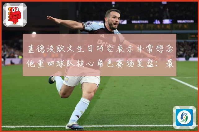 基德谈欧文生日巧合表示非常想念他重回球队核心角色赛场复盘：最新赛事动态与深度分析