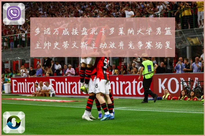 多诺万成接盘北卡罗莱纳大学男篮主帅史蒂文斯主动放弃竞争赛场复盘：最新赛事动态与深度分析