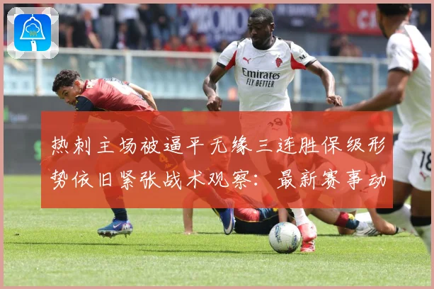 热刺主场被逼平无缘三连胜保级形势依旧紧张战术观察：最新赛事动态与深度分析