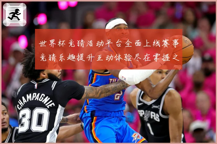 世界杯竞猜活动平台全面上线赛事竞猜乐趣提升互动体验尽在掌握之数据研判：最新赛事动态与深度分析