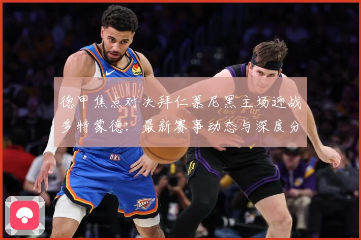 德甲焦点对决拜仁慕尼黑主场迎战多特蒙德：最新赛事动态与深度分析