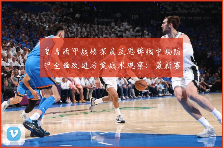皇马西甲战绩深度反思锋线中场防守全面改进方案战术观察：最新赛事动态与深度分析
