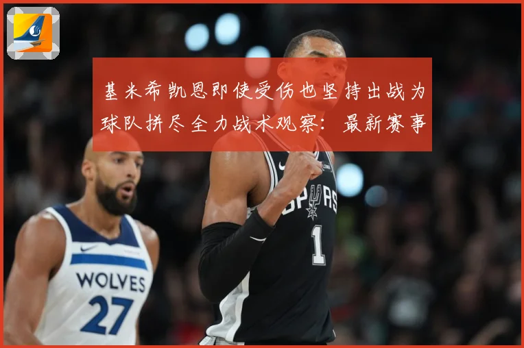 基米希凯恩即使受伤也坚持出战为球队拼尽全力战术观察：最新赛事动态与深度分析