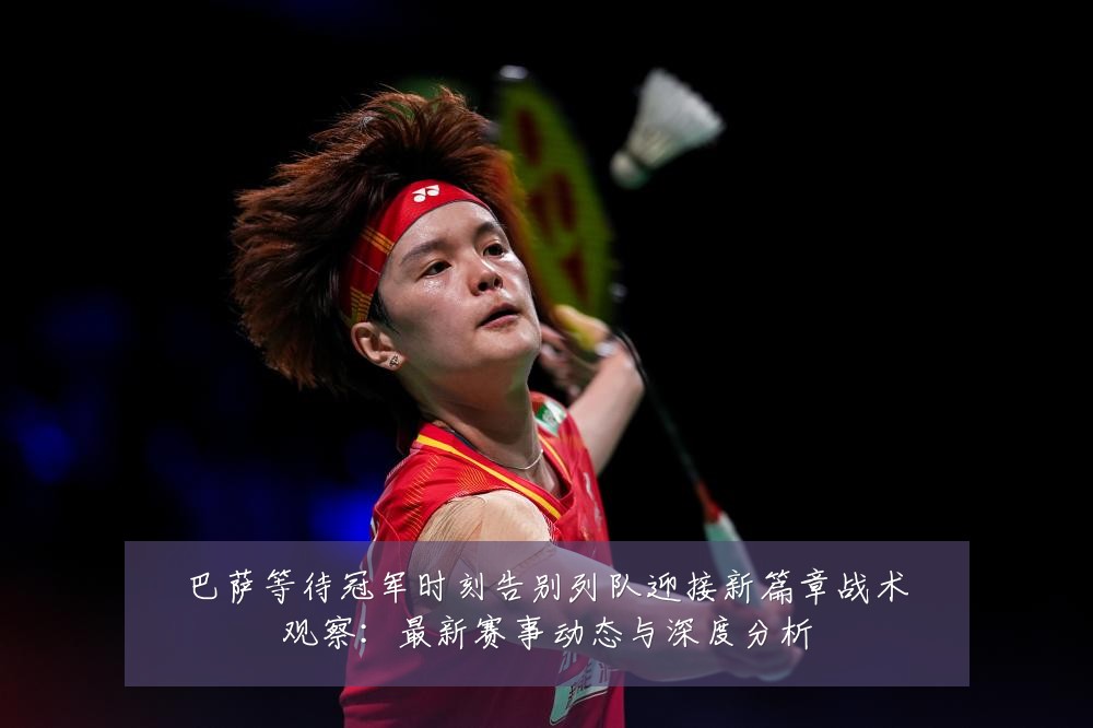 巴萨等待冠军时刻告别列队迎接新篇章战术观察：最新赛事动态与深度分析