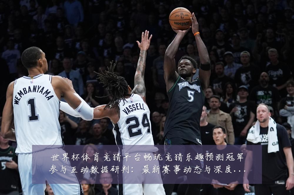 世界杯体育竞猜平台畅玩竞猜乐趣预测冠军参与互动数据研判：最新赛事动态与深度分析