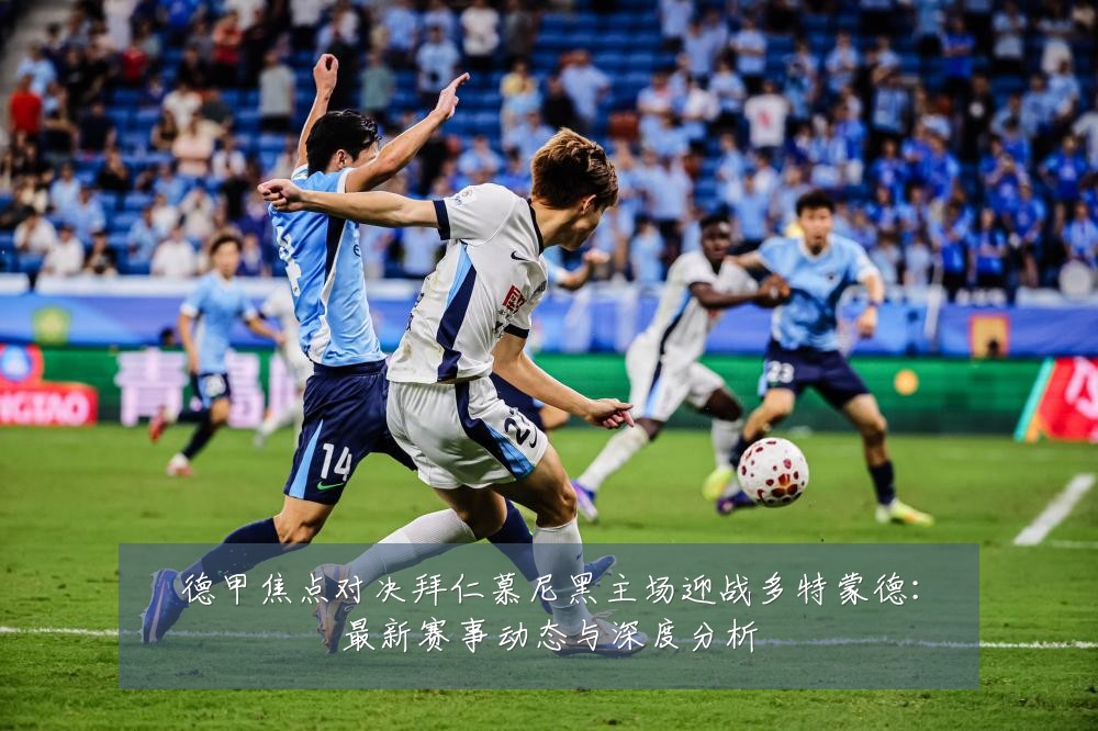 德甲焦点对决拜仁慕尼黑主场迎战多特蒙德：最新赛事动态与深度分析