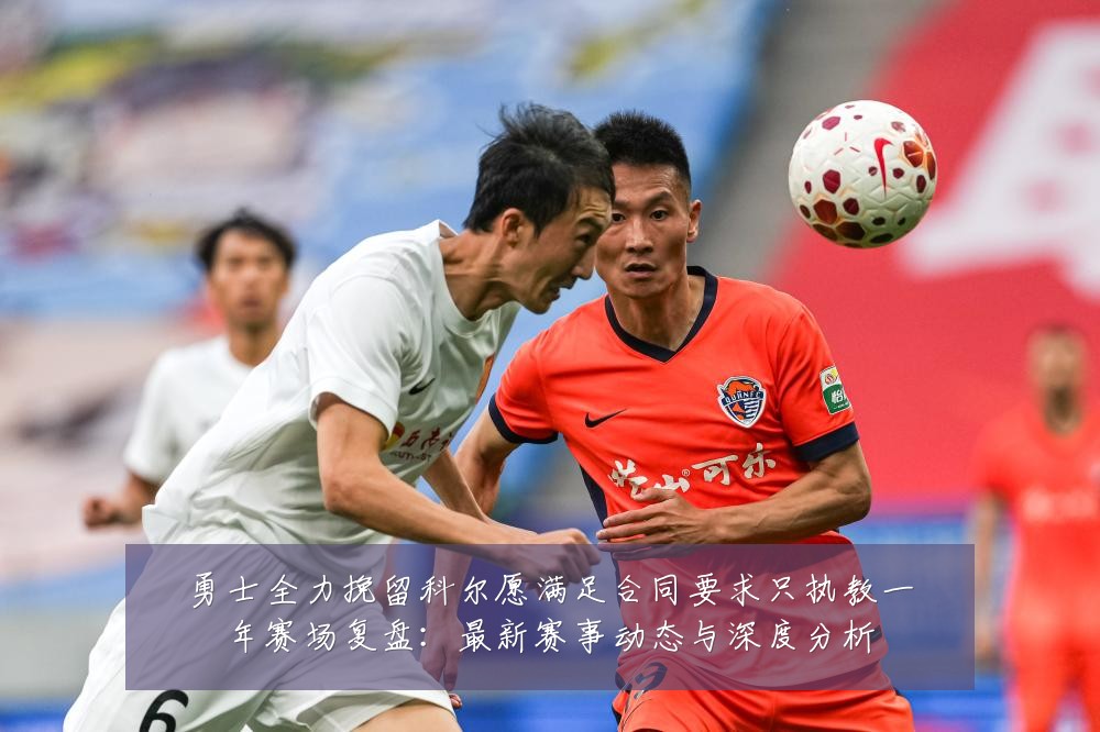 勇士全力挽留科尔愿满足合同要求只执教一年赛场复盘：最新赛事动态与深度分析