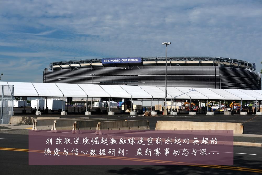 利兹联逆境崛起激励球迷重新燃起对英超的热爱与信心数据研判：最新赛事动态与深度分析