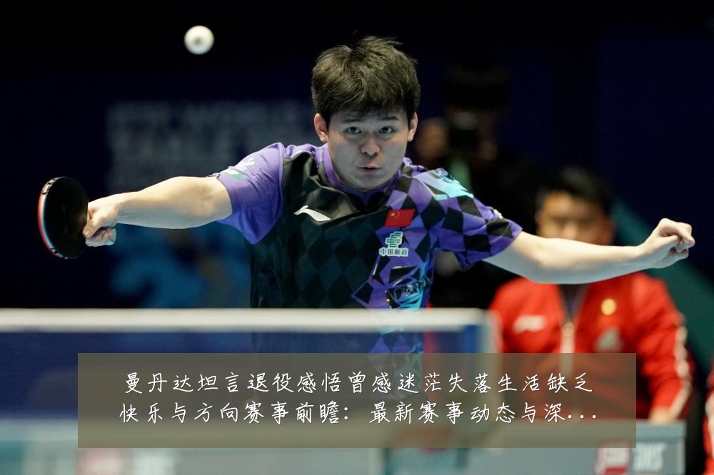 曼丹达坦言退役感悟曾感迷茫失落生活缺乏快乐与方向赛事前瞻：最新赛事动态与深度分析