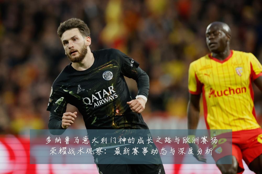 多纳鲁马意大利门神的成长之路与欧洲赛场荣耀战术观察：最新赛事动态与深度分析