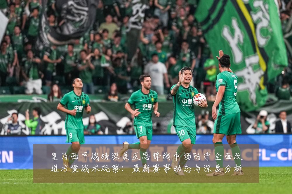 皇马西甲战绩深度反思锋线中场防守全面改进方案战术观察：最新赛事动态与深度分析