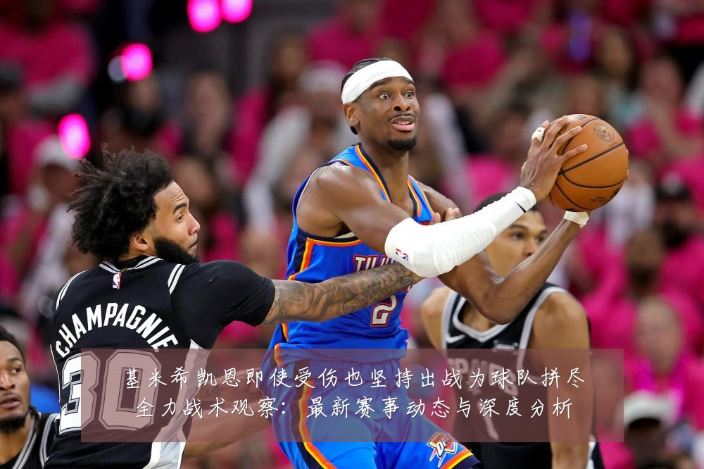 基米希凯恩即使受伤也坚持出战为球队拼尽全力战术观察：最新赛事动态与深度分析