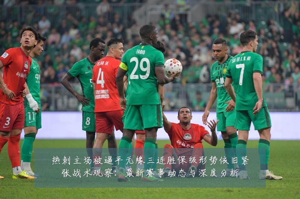 热刺主场被逼平无缘三连胜保级形势依旧紧张战术观察：最新赛事动态与深度分析